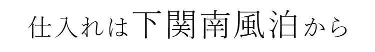 仕入れは下関南風泊から